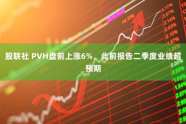 股联社 PVH盘前上涨6%，此前报告二季度业绩超预期