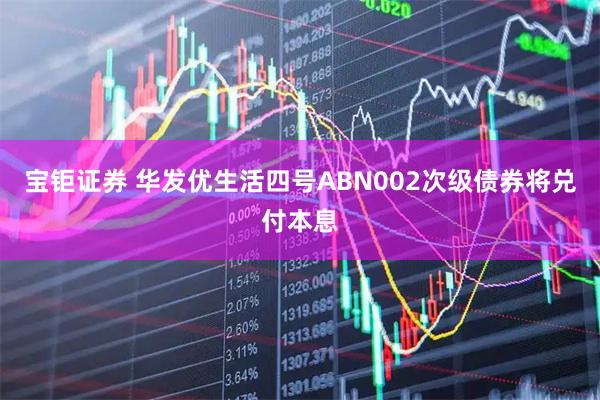 宝钜证券 华发优生活四号ABN002次级债券将兑付本息
