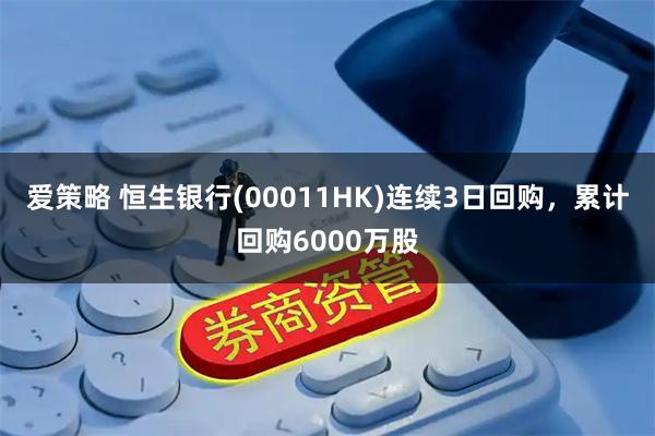 爱策略 恒生银行(00011HK)连续3日回购，累计回购6000万股