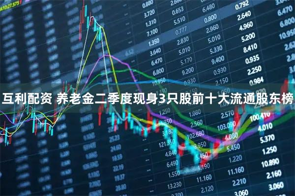 互利配资 养老金二季度现身3只股前十大流通股东榜