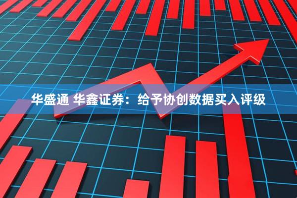 华盛通 华鑫证券：给予协创数据买入评级