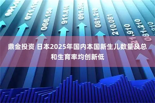 鼎金投资 日本2025年国内本国新生儿数量及总和生育率均创新低