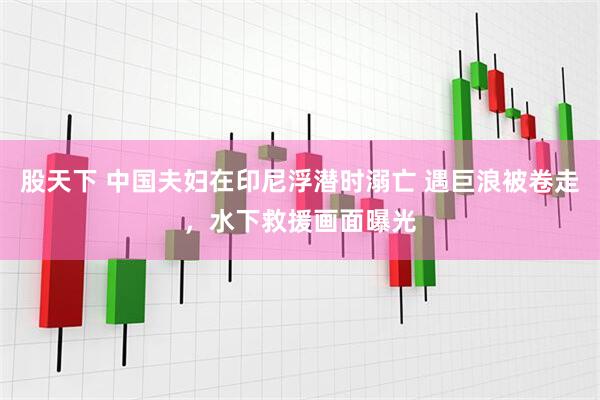 股天下 中国夫妇在印尼浮潜时溺亡 遇巨浪被卷走，水下救援画面曝光