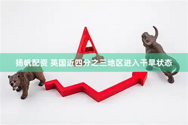 扬帆配资 英国近四分之三地区进入干旱状态
